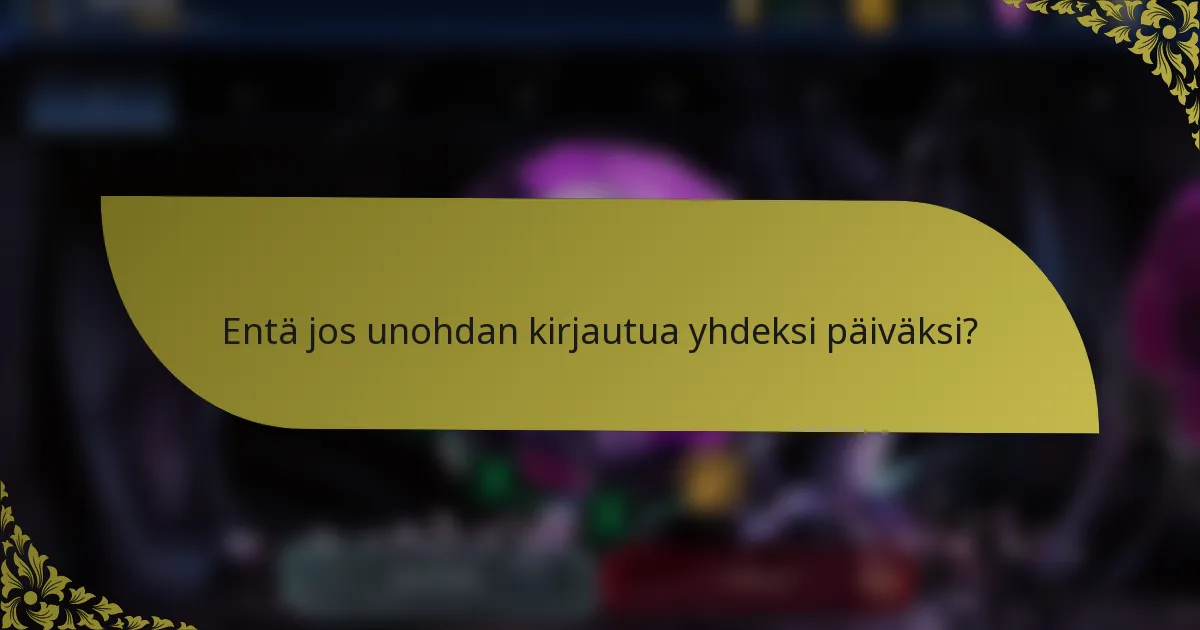 Entä jos unohdan kirjautua yhdeksi päiväksi?