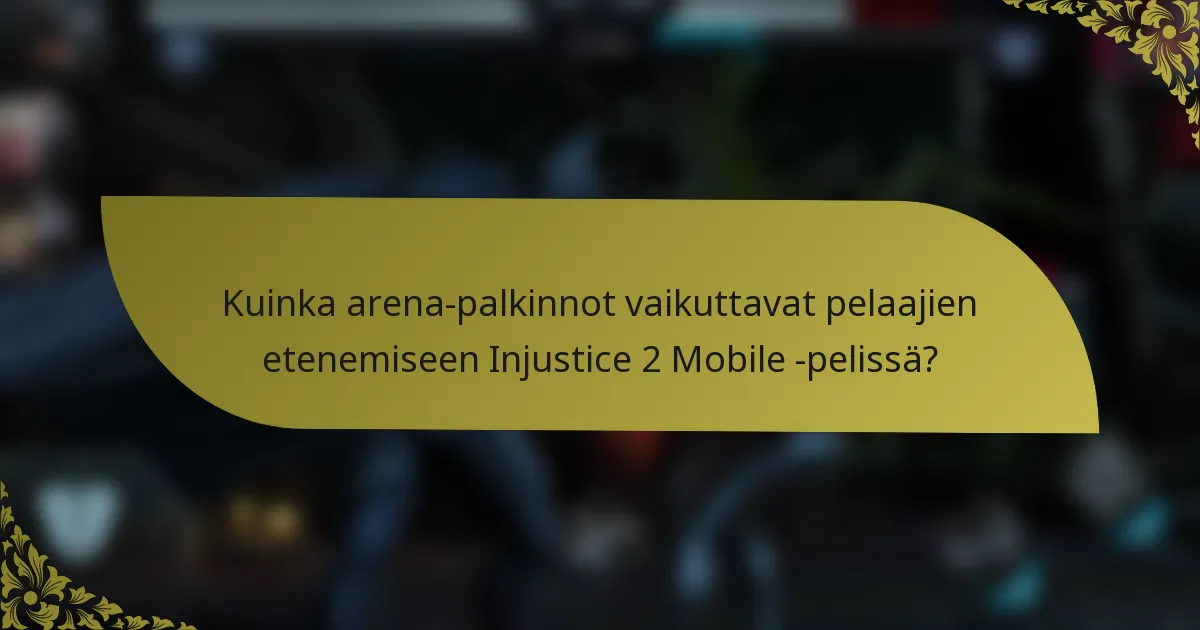 Kuinka arena-palkinnot vaikuttavat pelaajien etenemiseen Injustice 2 Mobile -pelissä?