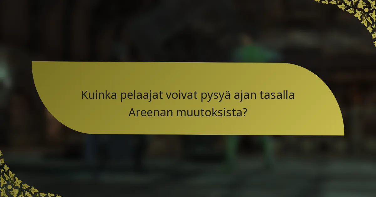 Kuinka pelaajat voivat pysyä ajan tasalla Areenan muutoksista?
