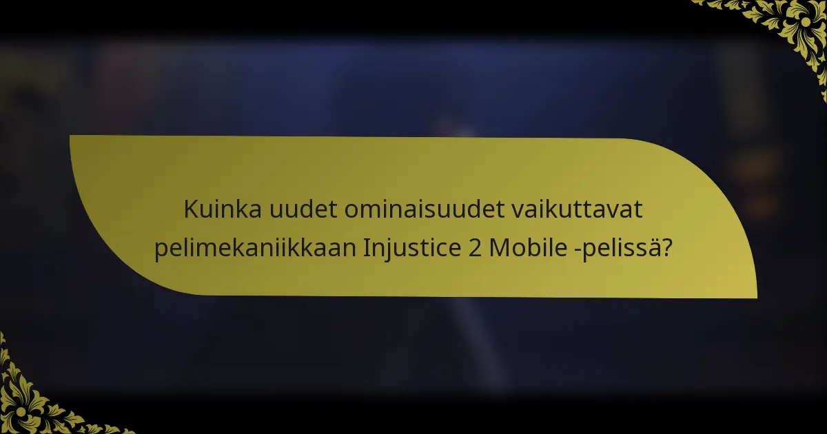 Kuinka uudet ominaisuudet vaikuttavat pelimekaniikkaan Injustice 2 Mobile -pelissä?