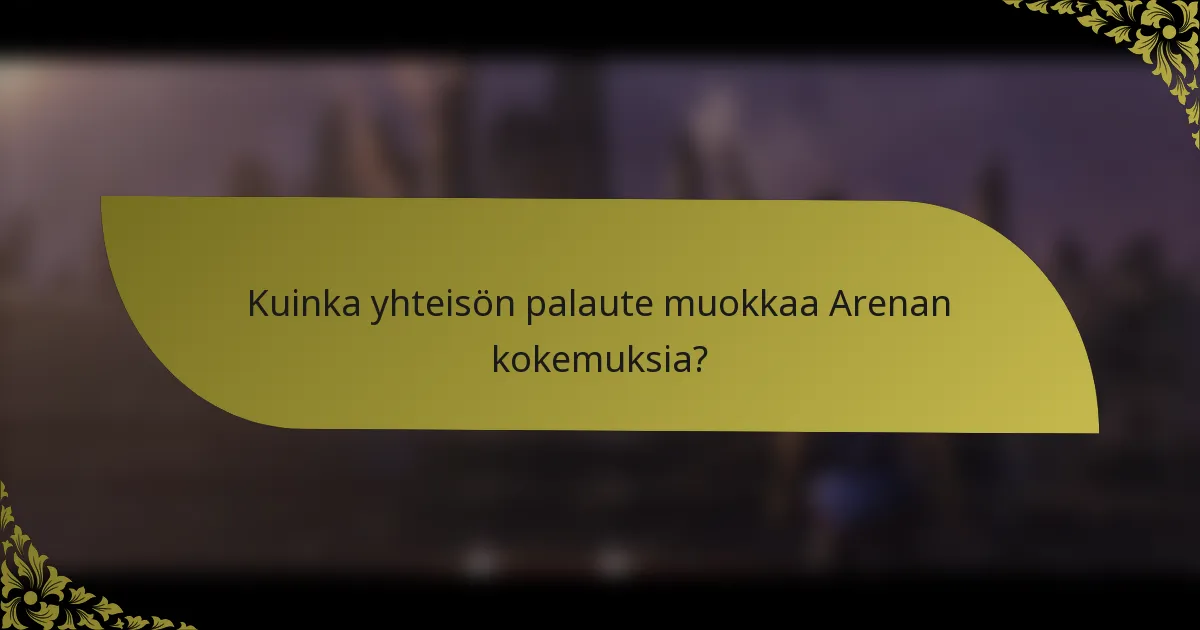 Kuinka yhteisön palaute muokkaa Arenan kokemuksia?