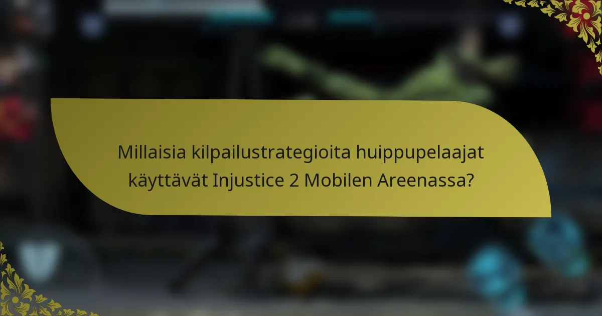Millaisia kilpailustrategioita huippupelaajat käyttävät Injustice 2 Mobilen Areenassa?