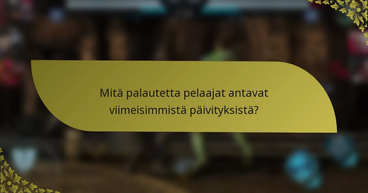 Mitä palautetta pelaajat antavat viimeisimmistä päivityksistä?