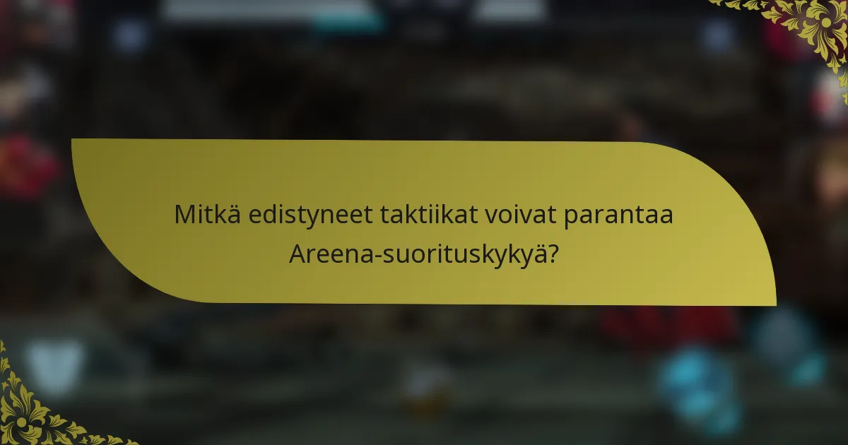 Mitkä edistyneet taktiikat voivat parantaa Areena-suorituskykyä?