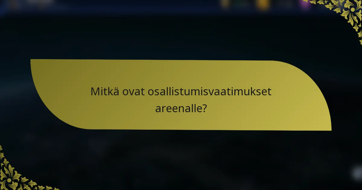 Mitkä ovat osallistumisvaatimukset areenalle?