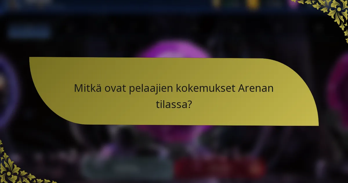 Mitkä ovat pelaajien kokemukset Arenan tilassa?