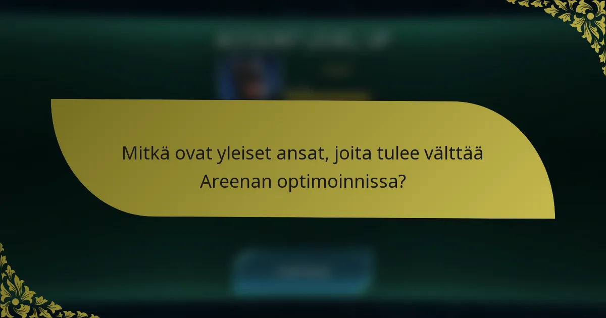 Mitkä ovat yleiset ansat, joita tulee välttää Areenan optimoinnissa?