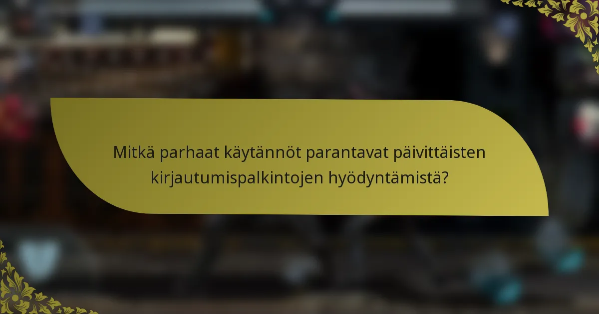 Mitkä parhaat käytännöt parantavat päivittäisten kirjautumispalkintojen hyödyntämistä?