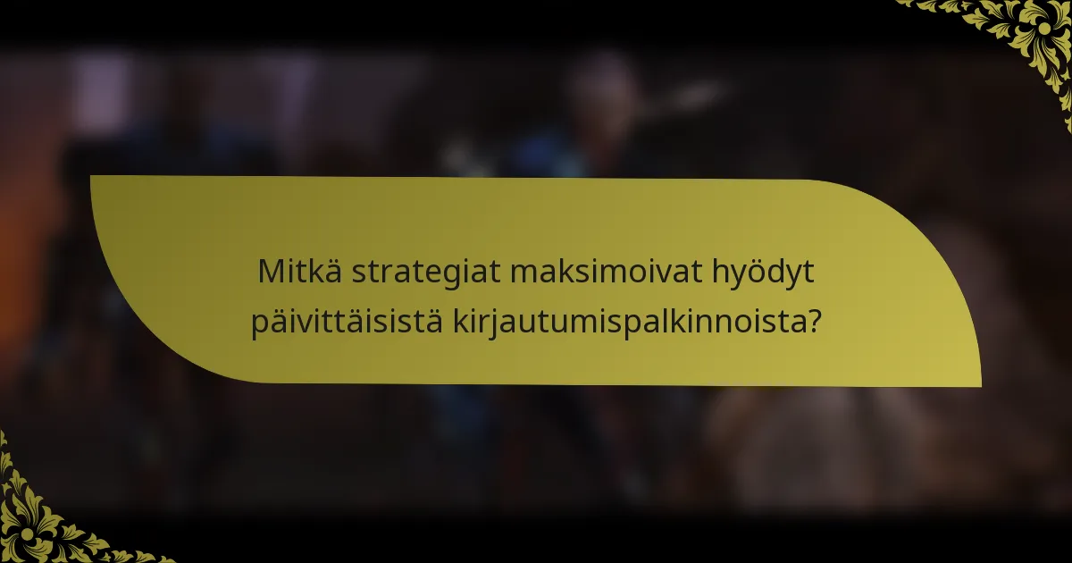 Mitkä strategiat maksimoivat hyödyt päivittäisistä kirjautumispalkinnoista?