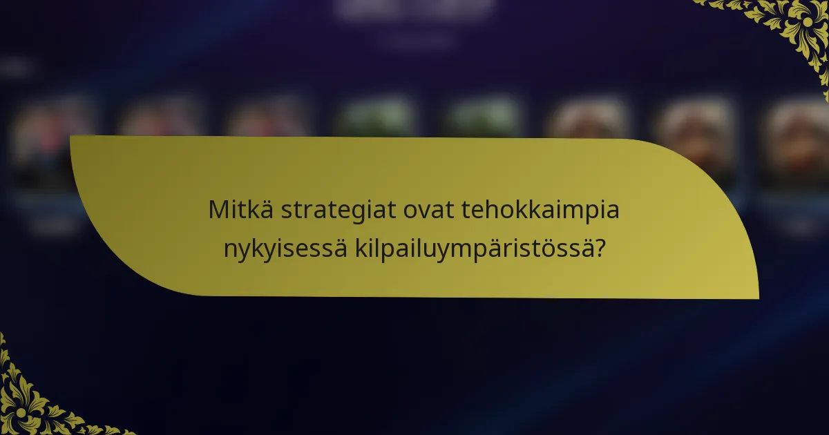 Mitkä strategiat ovat tehokkaimpia nykyisessä kilpailuympäristössä?