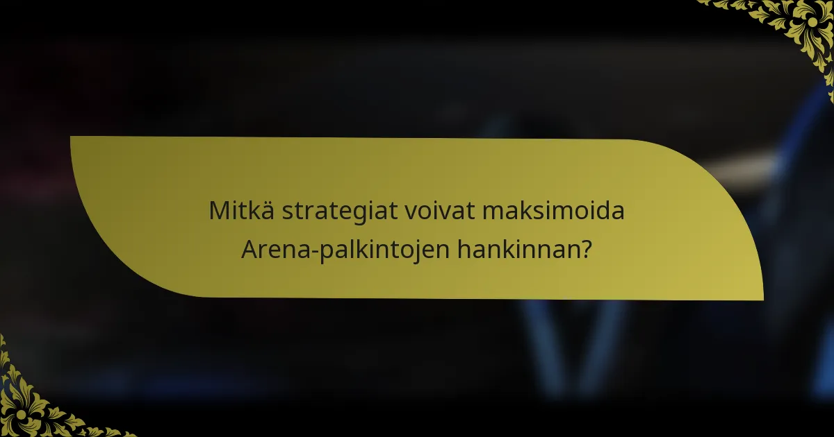 Mitkä strategiat voivat maksimoida Arena-palkintojen hankinnan?
