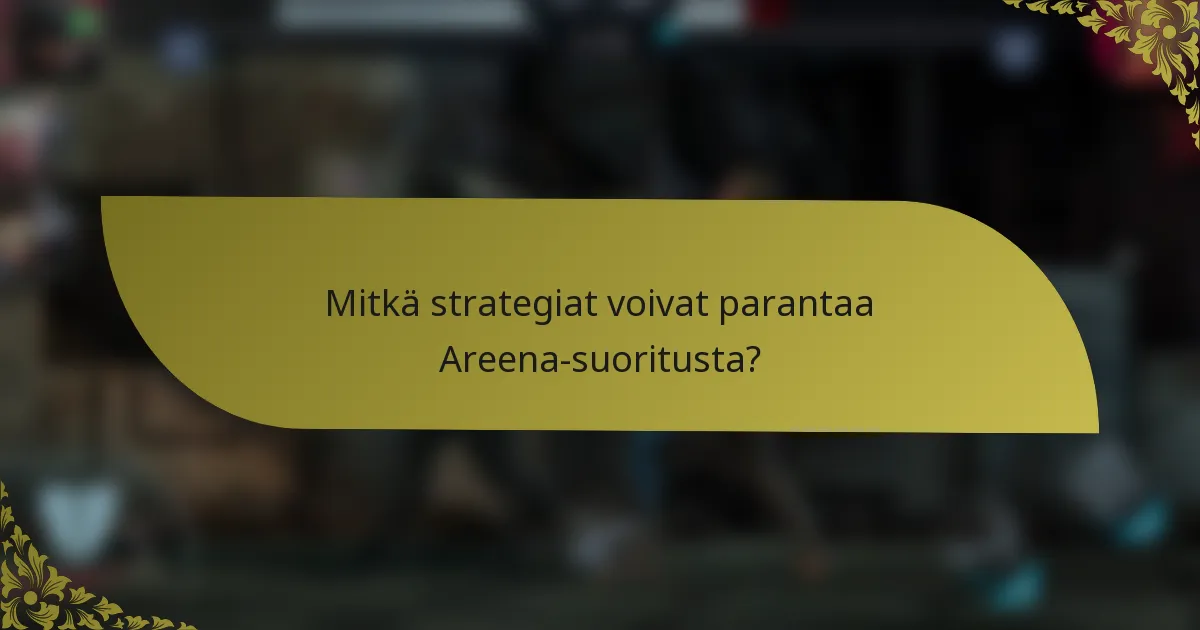 Mitkä strategiat voivat parantaa Areena-suoritusta?