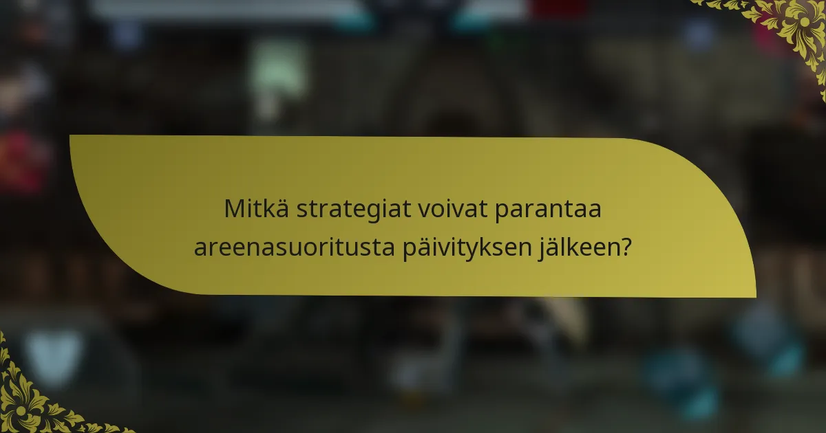 Mitkä strategiat voivat parantaa areenasuoritusta päivityksen jälkeen?