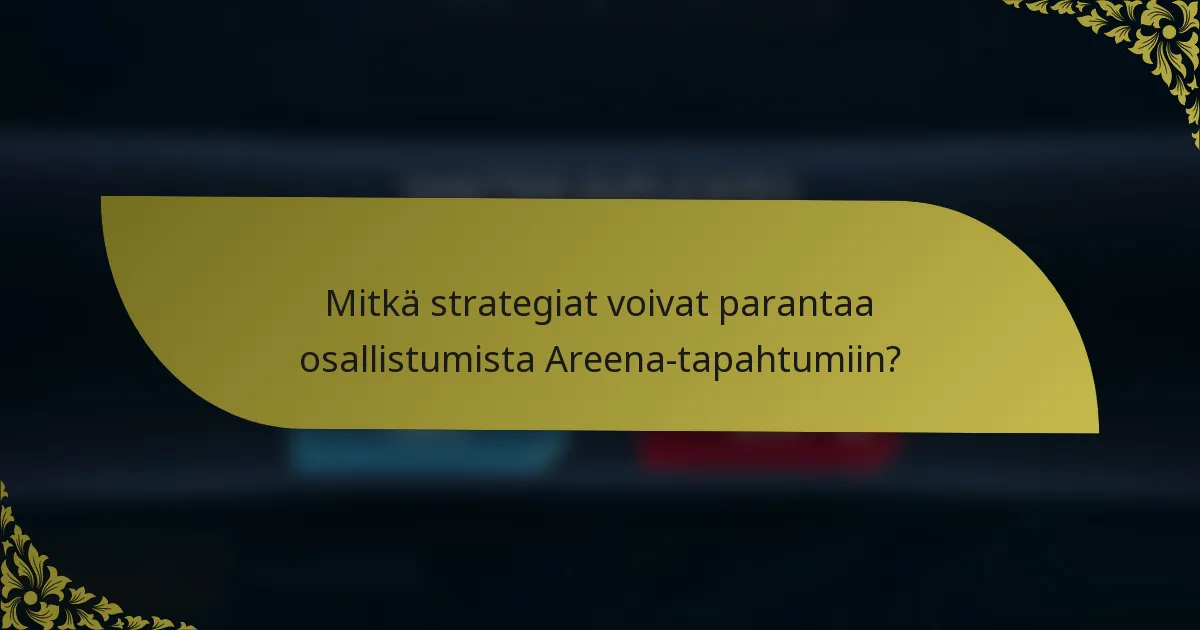 Mitkä strategiat voivat parantaa osallistumista Areena-tapahtumiin?