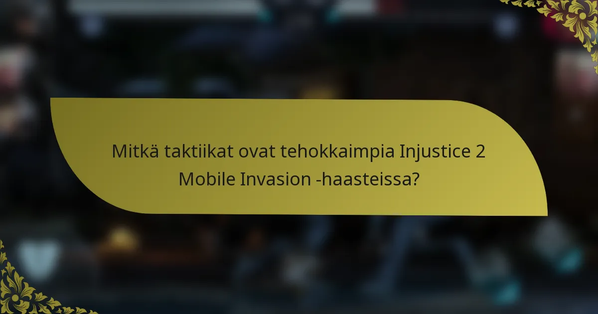 Mitkä taktiikat ovat tehokkaimpia Injustice 2 Mobile Invasion -haasteissa?