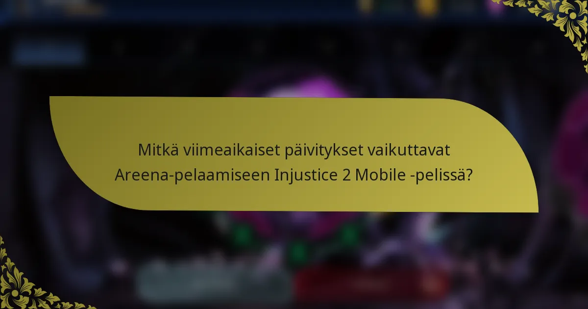 Mitkä viimeaikaiset päivitykset vaikuttavat Areena-pelaamiseen Injustice 2 Mobile -pelissä?