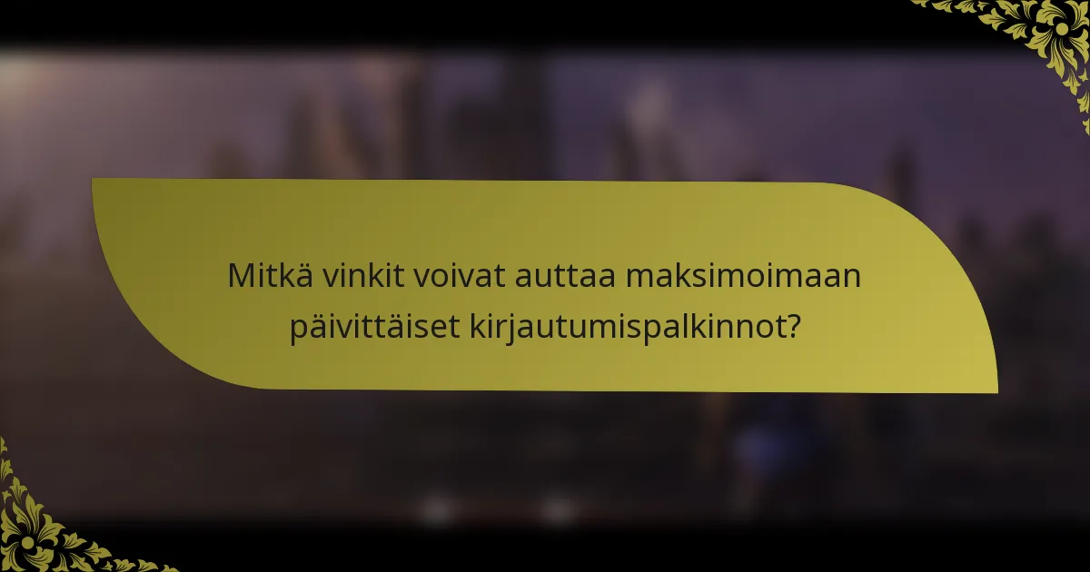 Mitkä vinkit voivat auttaa maksimoimaan päivittäiset kirjautumispalkinnot?